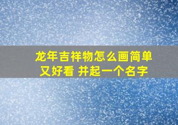 龙年吉祥物怎么画简单又好看 并起一个名字